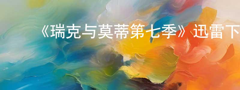 白文慧的动漫综艺大全,《瑞克与莫蒂第七季》迅雷下载/在线观看-动漫卡通-美剧天堂